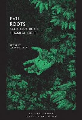 Evil Roots: Killer Tales of the Botanical Gothic by Daisy Butcher